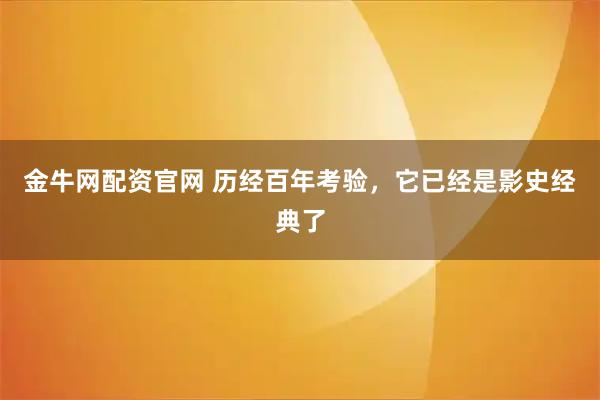 金牛网配资官网 历经百年考验，它已经是影史经典了