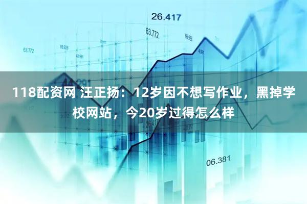 118配资网 汪正扬：12岁因不想写作业，黑掉学校网站，今20岁过得怎么样
