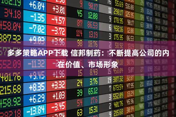 多多策略APP下载 信邦制药：不断提高公司的内在价值、市场形象