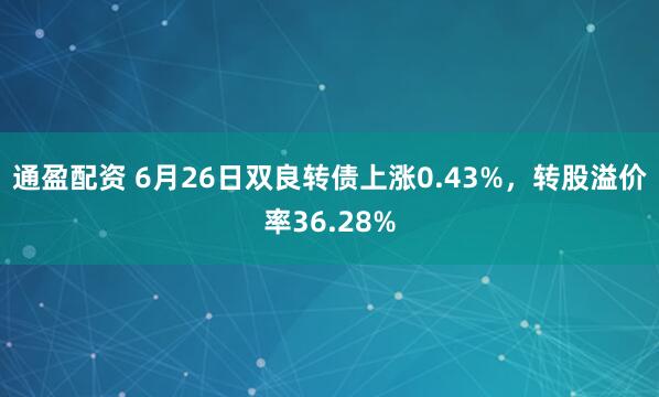 通盈配资 6月26日双良转债上涨0.43%，转股溢价率36.28%
